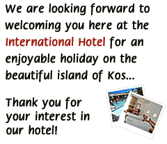 We are looking forward to welcoming you here at the International Hotel for an enjoyable holiday on the beautiful island of Kos... Thank you for your interest in our hotel!