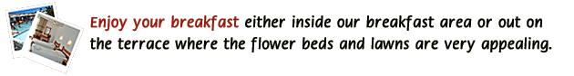 Enjoy your breakfast either inside our breakfast area or out on the terrace where the flower beds and lawns are very appealing.